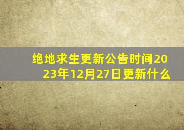 绝地求生更新公告时间2023年12月27日更新什么