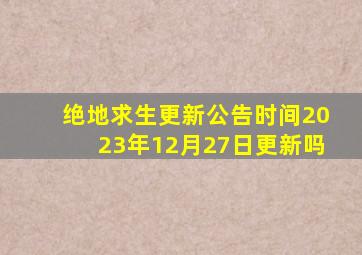 绝地求生更新公告时间2023年12月27日更新吗