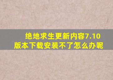 绝地求生更新内容7.10版本下载安装不了怎么办呢