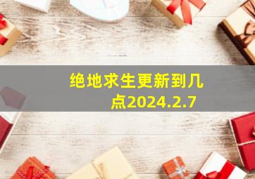 绝地求生更新到几点2024.2.7