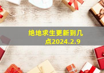 绝地求生更新到几点2024.2.9