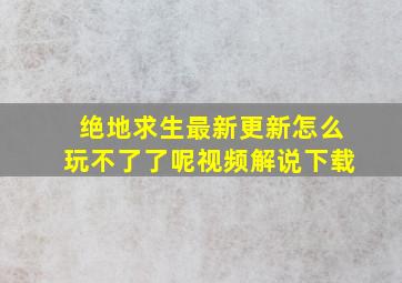 绝地求生最新更新怎么玩不了了呢视频解说下载