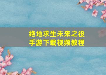 绝地求生未来之役手游下载视频教程