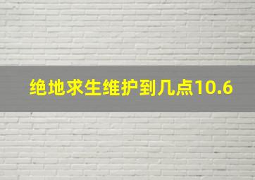 绝地求生维护到几点10.6