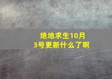 绝地求生10月3号更新什么了啊