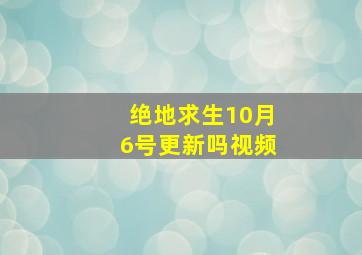 绝地求生10月6号更新吗视频