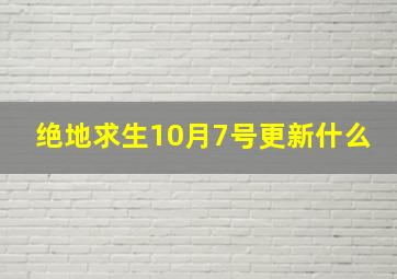 绝地求生10月7号更新什么