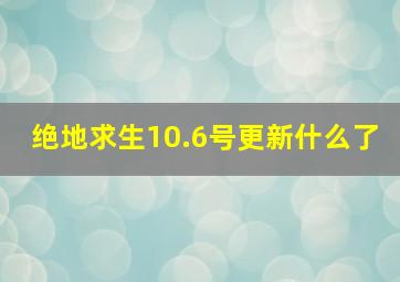 绝地求生10.6号更新什么了