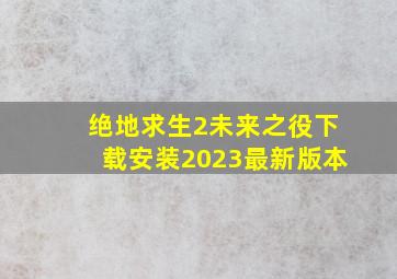 绝地求生2未来之役下载安装2023最新版本