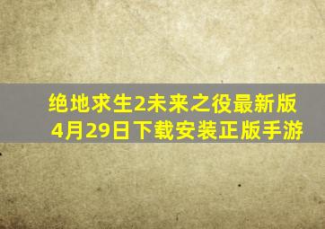 绝地求生2未来之役最新版4月29日下载安装正版手游