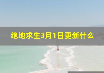 绝地求生3月1日更新什么