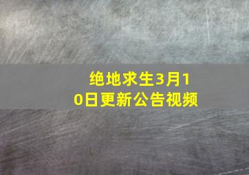 绝地求生3月10日更新公告视频