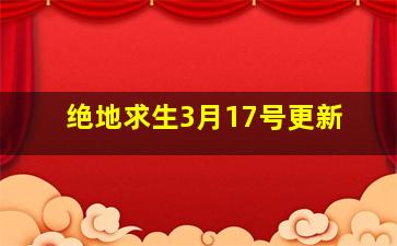 绝地求生3月17号更新