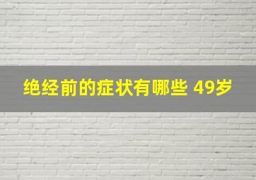 绝经前的症状有哪些 49岁