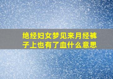 绝经妇女梦见来月经裤子上也有了血什么意思