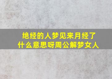 绝经的人梦见来月经了什么意思呀周公解梦女人