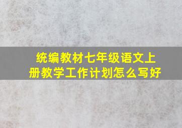 统编教材七年级语文上册教学工作计划怎么写好