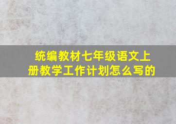 统编教材七年级语文上册教学工作计划怎么写的