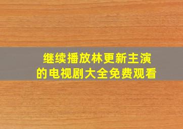 继续播放林更新主演的电视剧大全免费观看