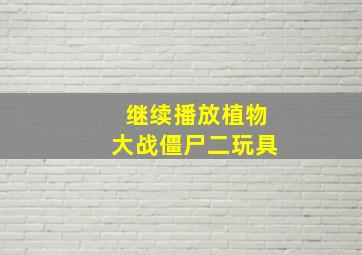 继续播放植物大战僵尸二玩具