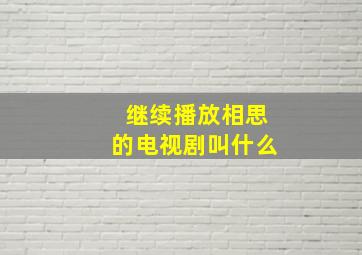 继续播放相思的电视剧叫什么