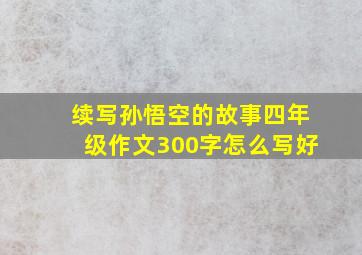 续写孙悟空的故事四年级作文300字怎么写好