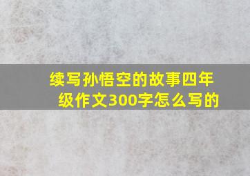 续写孙悟空的故事四年级作文300字怎么写的