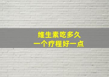 维生素吃多久一个疗程好一点