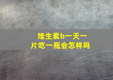 维生素b一天一片吃一瓶会怎样吗