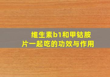 维生素b1和甲钴胺片一起吃的功效与作用