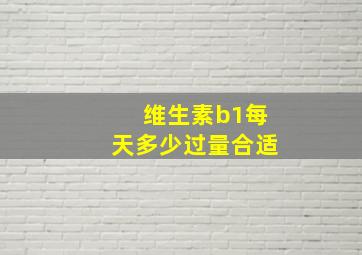 维生素b1每天多少过量合适