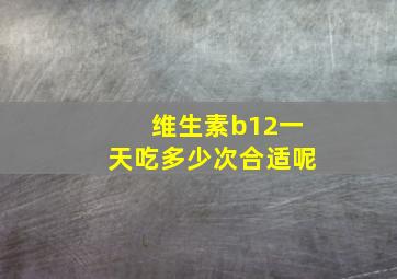 维生素b12一天吃多少次合适呢