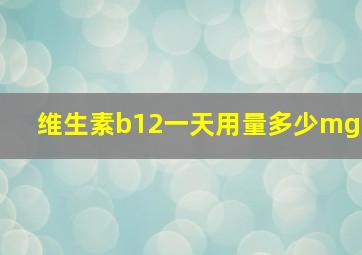 维生素b12一天用量多少mg