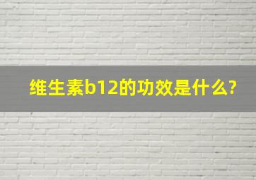 维生素b12的功效是什么?