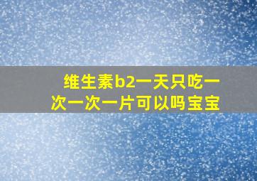 维生素b2一天只吃一次一次一片可以吗宝宝