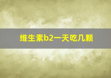 维生素b2一天吃几颗