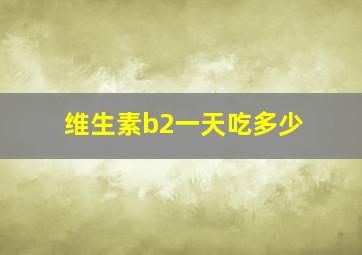 维生素b2一天吃多少