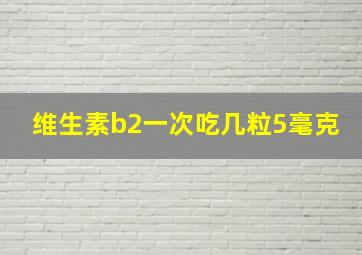 维生素b2一次吃几粒5毫克