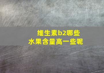 维生素b2哪些水果含量高一些呢