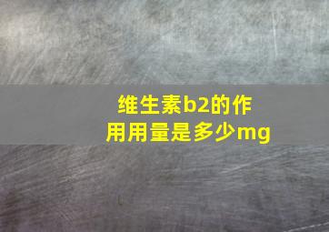 维生素b2的作用用量是多少mg