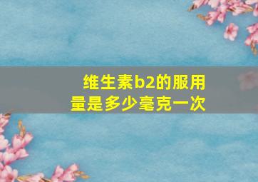 维生素b2的服用量是多少毫克一次