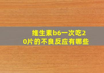 维生素b6一次吃20片的不良反应有哪些