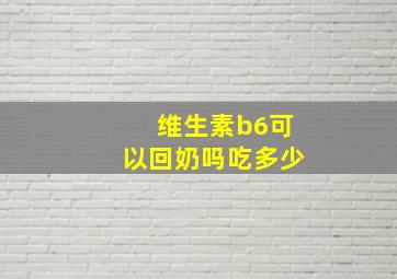 维生素b6可以回奶吗吃多少