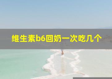 维生素b6回奶一次吃几个