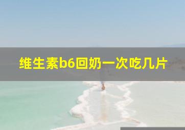 维生素b6回奶一次吃几片