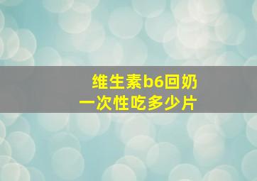 维生素b6回奶一次性吃多少片