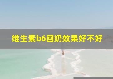 维生素b6回奶效果好不好