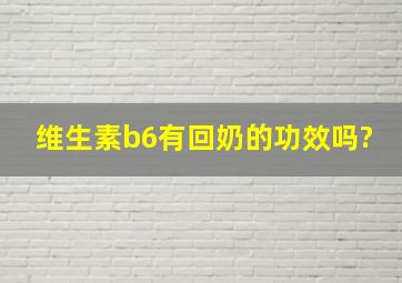 维生素b6有回奶的功效吗?