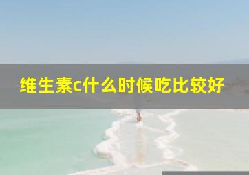 维生素c什么时候吃比较好