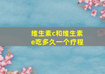 维生素c和维生素e吃多久一个疗程